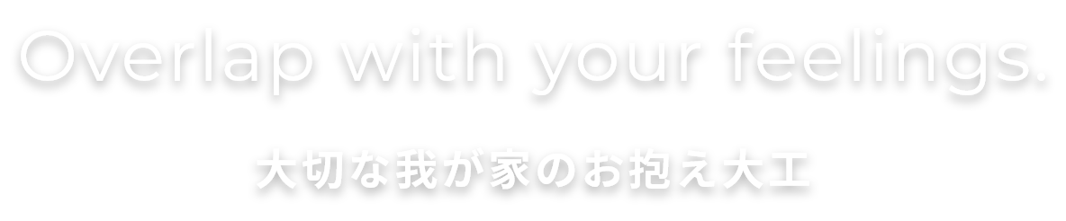 Overlap with your feelings.大切な我が家のお抱え大工